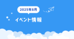 2025年８月　イベント情報